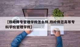【铁岭师专管理学院怎么样,铁岭师范高等专科学校管理学院】