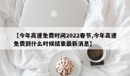 【今年高速免费时间2022春节,今年高速免费到什么时候结束最新消息】