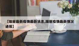 【瑞丽最新疫情最新消息,瑞丽疫情最新情况通报】
