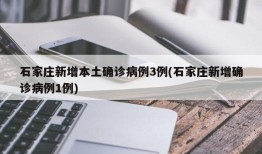 石家庄新增本土确诊病例3例(石家庄新增确诊病例1例)