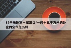 15平米卧室一家三口/一间十五平方米的卧室内空气怎么样
