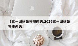 【五一调休是补哪两天,2026五一调休是补哪两天】