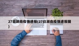 27日湖南疫情速报(27日湖南疫情速报图)