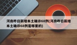河南昨日新增本土确诊68例(河南昨日新增本土确诊68例是哪里的)