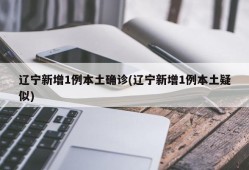 辽宁新增1例本土确诊(辽宁新增1例本土疑似)