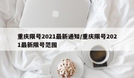 重庆限号2021最新通知/重庆限号2021最新限号范围