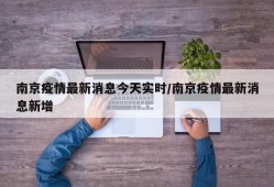 南京疫情最新消息今天实时/南京疫情最新消息新增