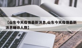【山东今天疫情最新消息,山东今天疫情最新消息确诊人数】