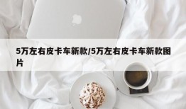 5万左右皮卡车新款/5万左右皮卡车新款图片