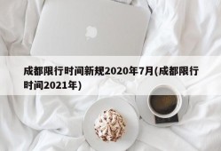 成都限行时间新规2020年7月(成都限行时间2021年)