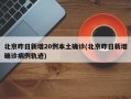 北京昨日新增20例本土确诊(北京昨日新增确诊病例轨迹)