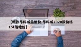 【新款昂科威最低价,昂科威2020款价格15t落地价】