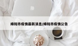 绵阳市疫情最新消息/绵阳市疫情公告