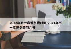 2022年五一高速免费时间/2021年五一高速免费到几号