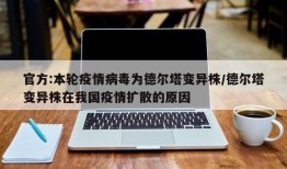 官方:本轮疫情病毒为德尔塔变异株/德尔塔变异株在我国疫情扩散的原因
