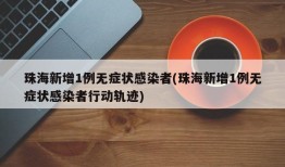 珠海新增1例无症状感染者(珠海新增1例无症状感染者行动轨迹)