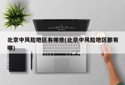 北京中风险地区有哪些(北京中风险地区都有哪)