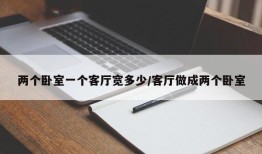 两个卧室一个客厅宽多少/客厅做成两个卧室