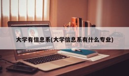 大学有信息系(大学信息系有什么专业)