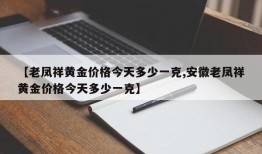 【老凤祥黄金价格今天多少一克,安徽老凤祥黄金价格今天多少一克】