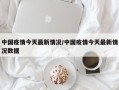 中国疫情今天最新情况/中国疫情今天最新情况数据
