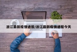 浙江最新疫情通报/浙江最新疫情通报今天