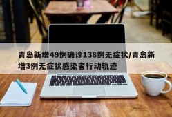 青岛新增49例确诊138例无症状/青岛新增3例无症状感染者行动轨迹