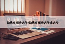 汕头有哪些大学/汕头有哪些大学或大专
