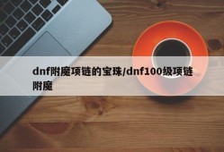 dnf附魔项链的宝珠/dnf100级项链附魔