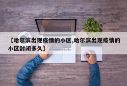 【哈尔滨出现疫情的小区,哈尔滨出现疫情的小区封闭多久】