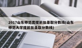 2017山东师范类提前批录取分数线(山东师范大学提前批录取分数线)