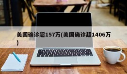 美国确诊超157万(美国确诊超1406万)
