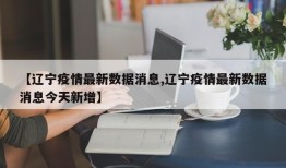 【辽宁疫情最新数据消息,辽宁疫情最新数据消息今天新增】