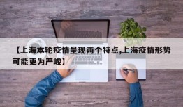 【上海本轮疫情呈现两个特点,上海疫情形势可能更为严峻】