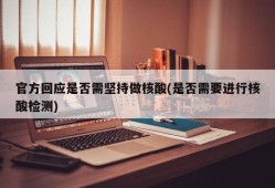 官方回应是否需坚持做核酸(是否需要进行核酸检测)