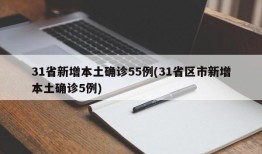 31省新增本土确诊55例(31省区市新增本土确诊5例)