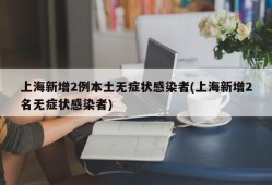 上海新增2例本土无症状感染者(上海新增2名无症状感染者)