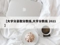 【大学分录取分数线,大学分数线 2021】