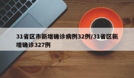 31省区市新增确诊病例32例/31省区新增确诊327例