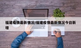 福建疫情最新情况/福建疫情最新情况今日新增