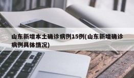 山东新增本土确诊病例15例(山东新增确诊病例具体情况)