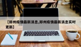 【郑州疫情最新消息,郑州疫情最新消息实时更新】