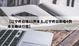 【辽宁昨日增21例本土,辽宁昨日新增4例本土确诊行程】