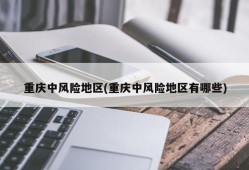 重庆中风险地区(重庆中风险地区有哪些)