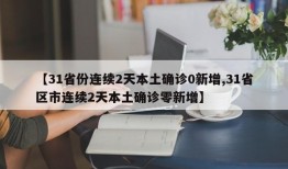 【31省份连续2天本土确诊0新增,31省区市连续2天本土确诊零新增】