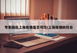 专家回应上海疫情是否可控/上海疫情防控会