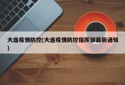 大连疫情防控(大连疫情防控指挥部最新通知)