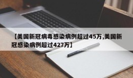 【美国新冠病毒感染病例超过45万,美国新冠感染病例超过427万】