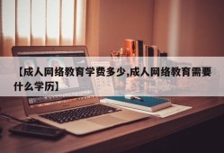 【成人网络教育学费多少,成人网络教育需要什么学历】