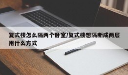 复式楼怎么隔两个卧室/复式楼想隔断成两层用什么方式